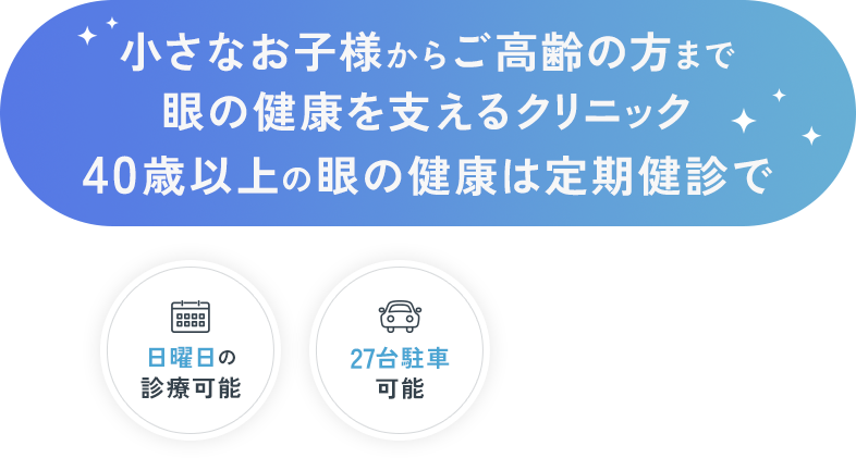 小さなお子様からご高齢の方まで眼の健康を支えるクリニック40歳以上の眼の健康は定期健診で 日曜日の診療可能 27台駐車可能